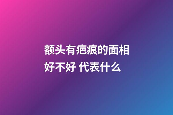 额头有疤痕的面相好不好 代表什么